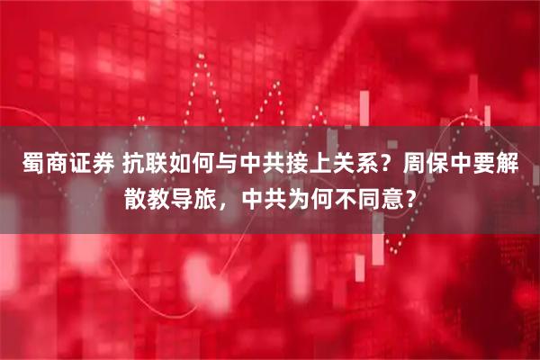 蜀商证券 抗联如何与中共接上关系？周保中要解散教导旅，中共为何不同意？