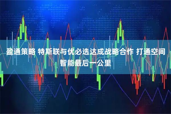 盈通策略 特斯联与优必选达成战略合作 打通空间智能最后一公里