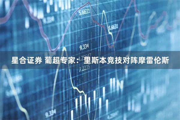 星合证券 葡超专家：里斯本竞技对阵摩雷伦斯