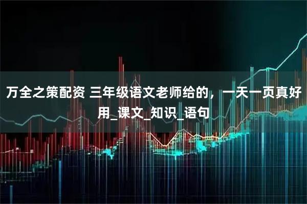 万全之策配资 三年级语文老师给的，一天一页真好用_课文_知识_语句