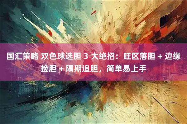 国汇策略 双色球选胆 3 大绝招:旺区落胆 + 边缘捡胆 + 隔期追胆,简单易上手